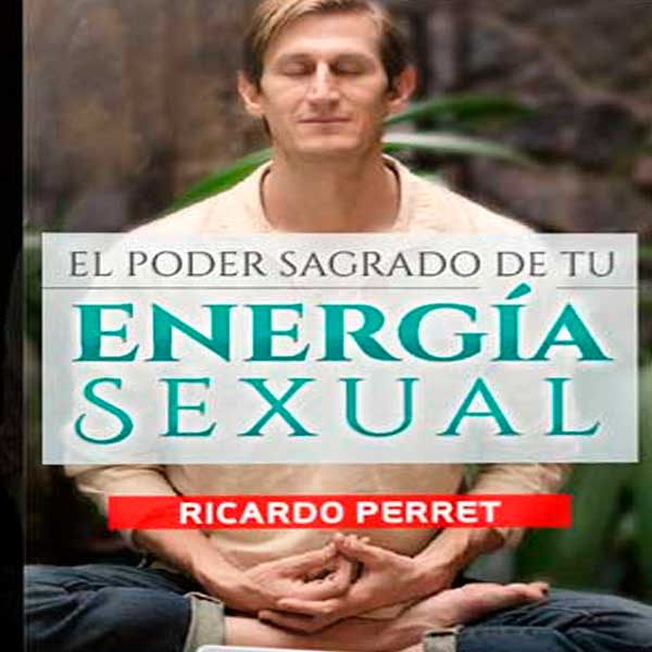 El Poder Sagrado de tu Energía Sexual – Ricardo Perret